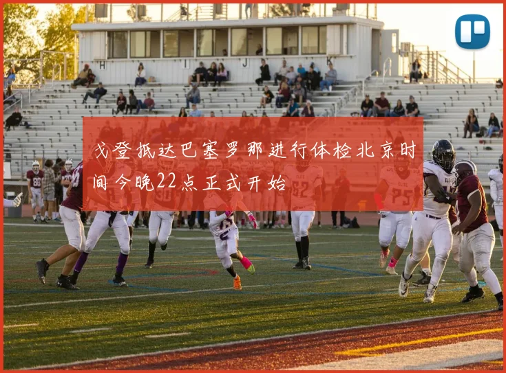 戈登抵达巴塞罗那进行体检北京时间今晚22点正式开始