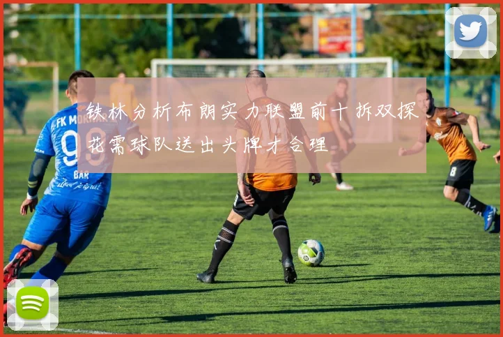 铁林分析布朗实力联盟前十拆双探花需球队送出头牌才合理