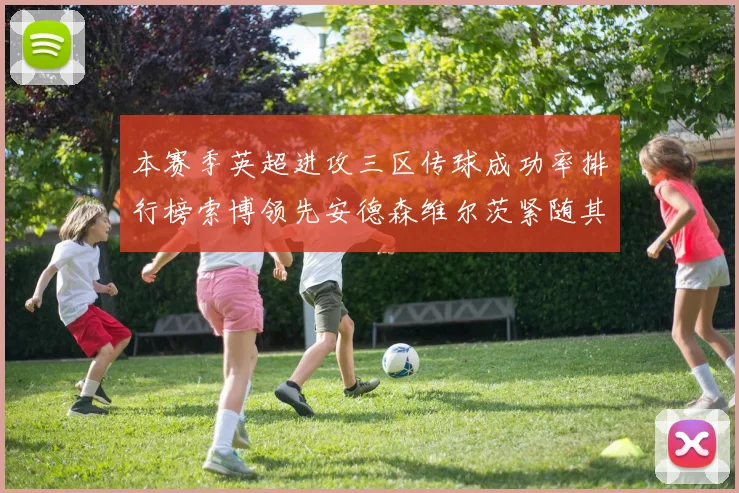 本赛季英超进攻三区传球成功率排行榜索博领先安德森维尔茨紧随其后