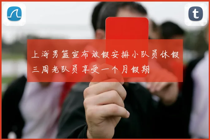 上海男篮宣布放假安排小队员休假三周老队员享受一个月假期