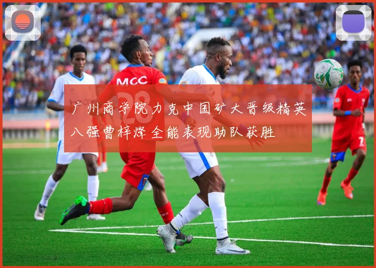 广州商学院力克中国矿大晋级精英八强曹梓烽全能表现助队获胜