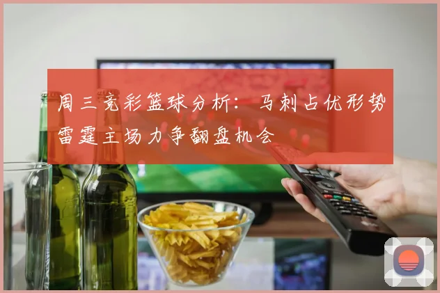 周三竞彩篮球分析：马刺占优形势雷霆主场力争翻盘机会