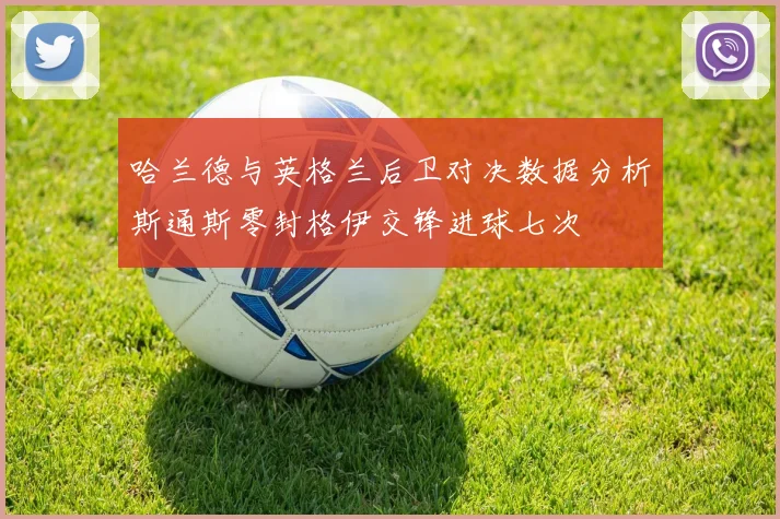 哈兰德与英格兰后卫对决数据分析斯通斯零封格伊交锋进球七次