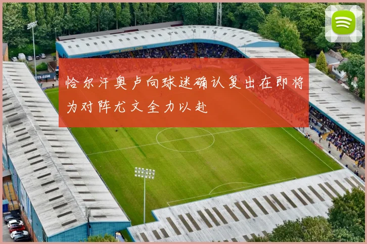 恰尔汗奥卢向球迷确认复出在即将为对阵尤文全力以赴