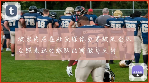 埃尔内尼在社交媒体分享埃及全队合照表达对球队的骄傲与支持