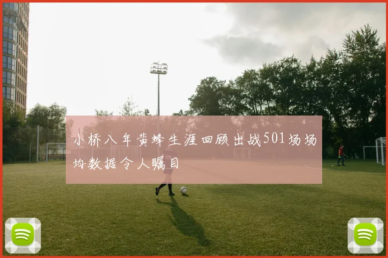 小桥八年黄蜂生涯回顾出战501场场均数据令人瞩目