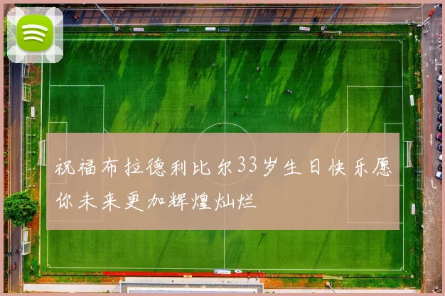 祝福布拉德利比尔33岁生日快乐愿你未来更加辉煌灿烂